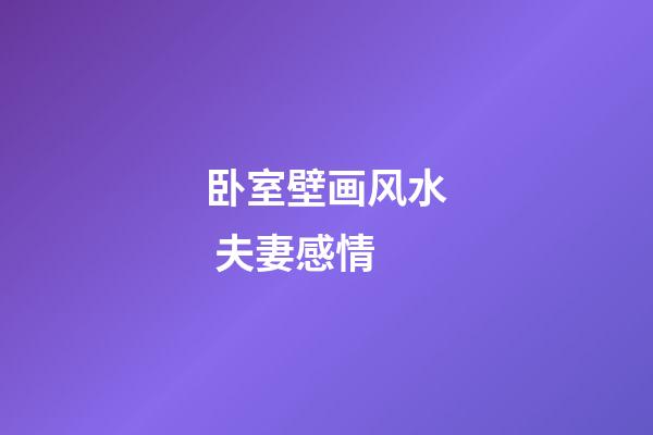 卧室壁画风水 夫妻感情